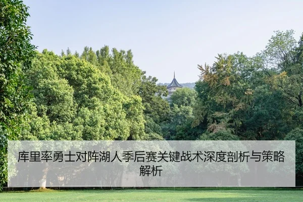 库里率勇士对阵湖人季后赛关键战术深度剖析与策略解析