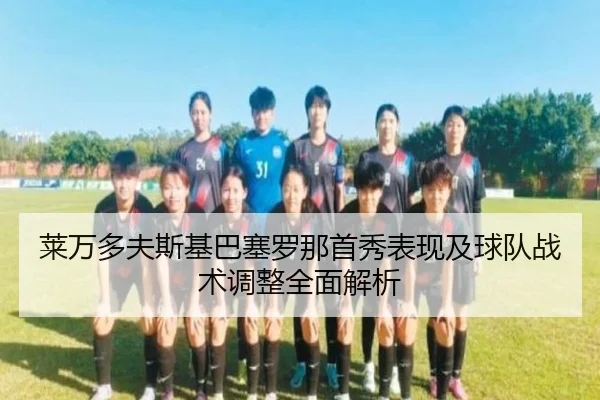 莱万多夫斯基巴塞罗那首秀表现及球队战术调整全面解析 - HTH SPORTS