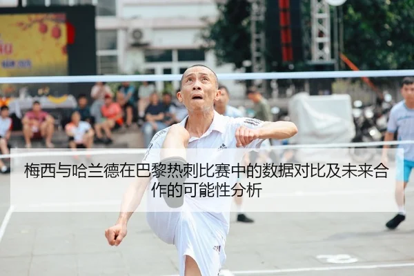 梅西与哈兰德在巴黎热刺比赛中的数据对比及未来合作的可能性分析 - HTH SPORTS