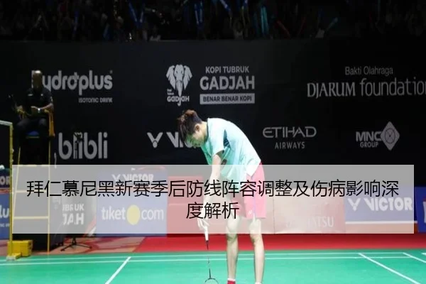 拜仁慕尼黑新赛季后防线阵容调整及伤病影响深度解析 - HTH SPORTS