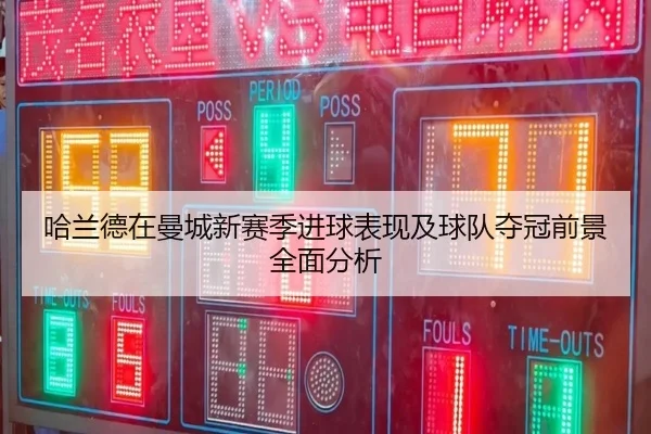 哈兰德在曼城新赛季进球表现及球队夺冠前景全面分析 - HTH SPORTS